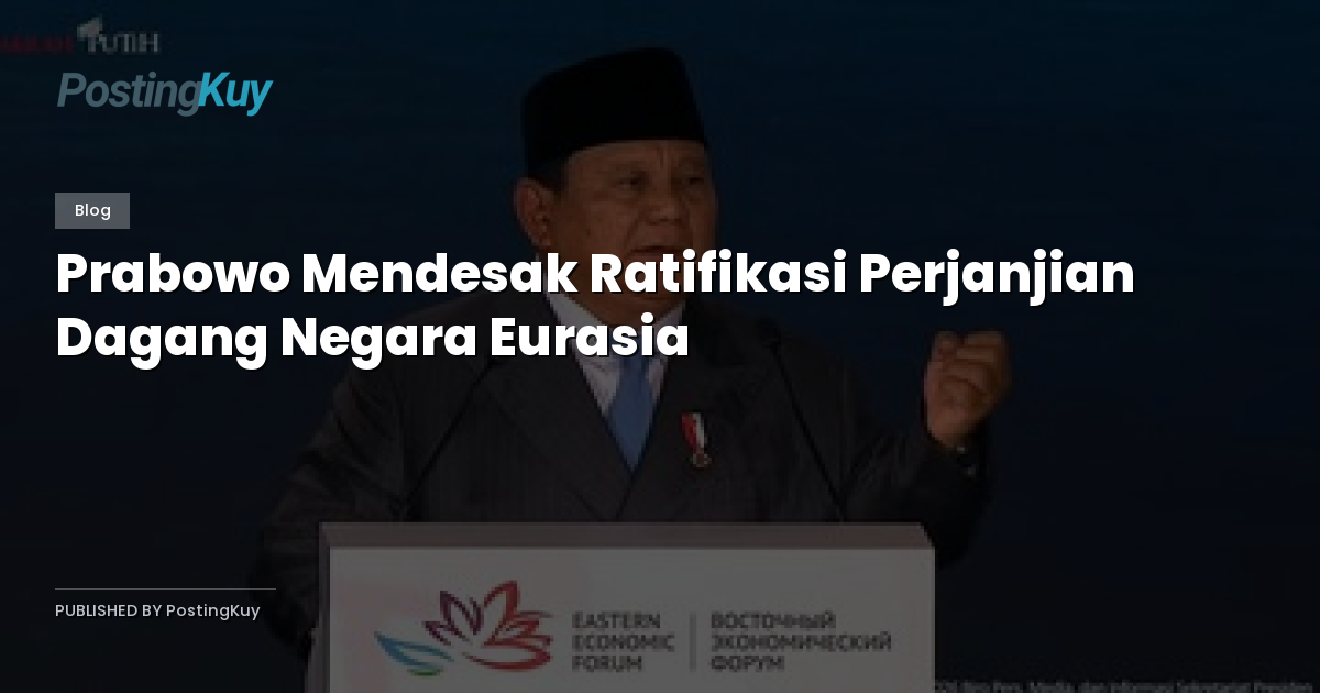 Prabowo Mendesak Ratifikasi Perjanjian Dagang Negara Eurasia