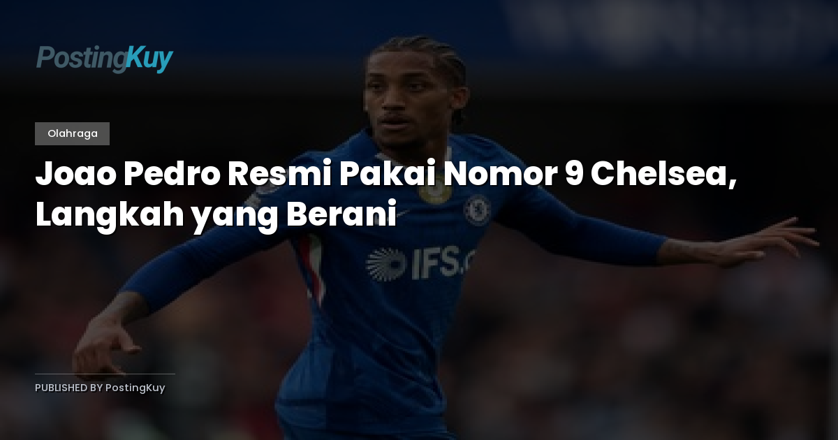 Joao Pedro Resmi Pakai Nomor 9 Chelsea, Langkah yang Berani