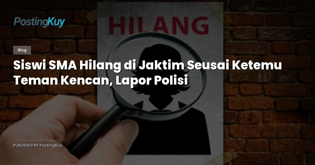 Siswi SMA Hilang di Jaktim Seusai Ketemu Teman Kencan, Lapor Polisi