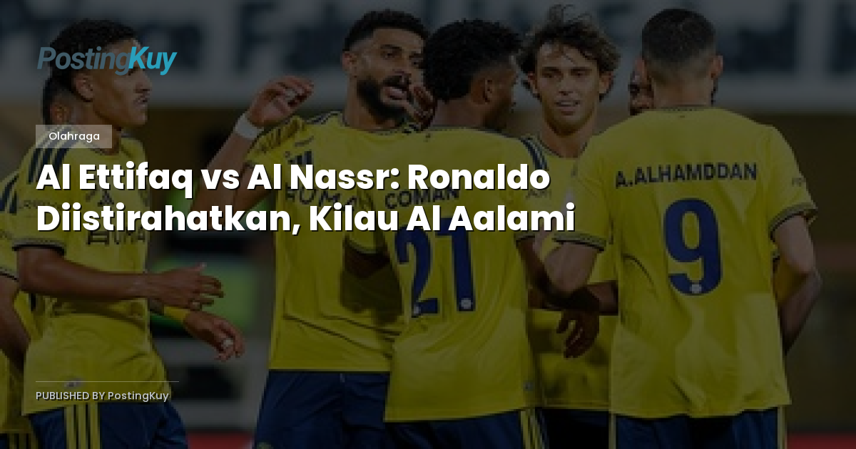 Al Ettifaq vs Al Nassr: Ronaldo Diistirahatkan, Kilau Al Aalami