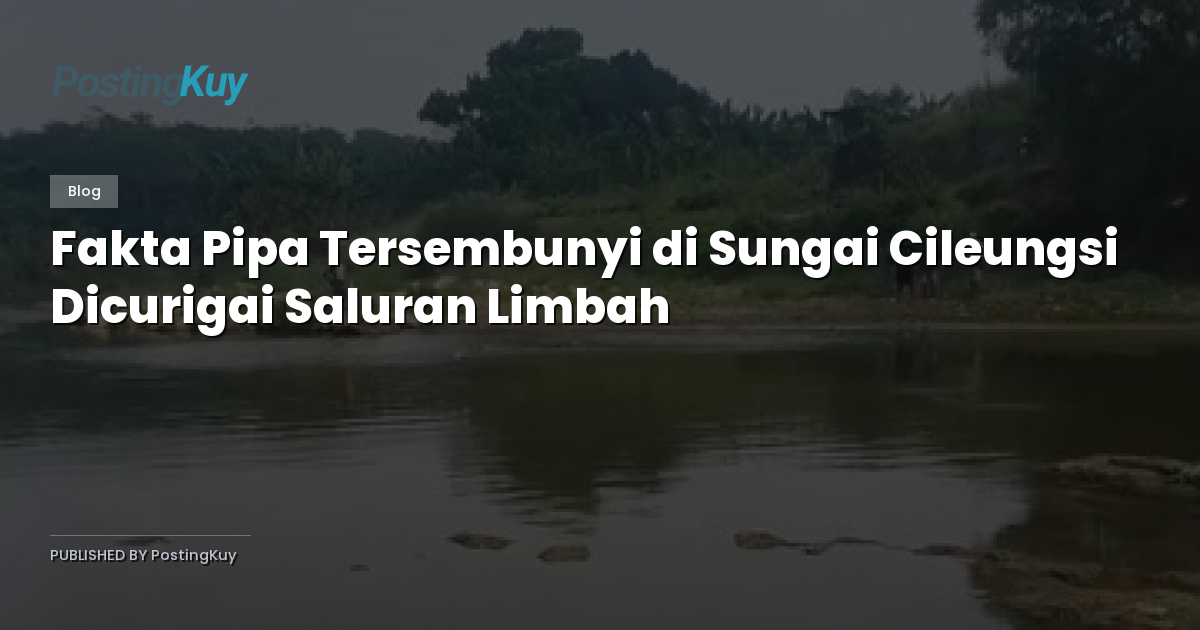 Fakta Pipa Tersembunyi di Sungai Cileungsi Dicurigai Saluran Limbah