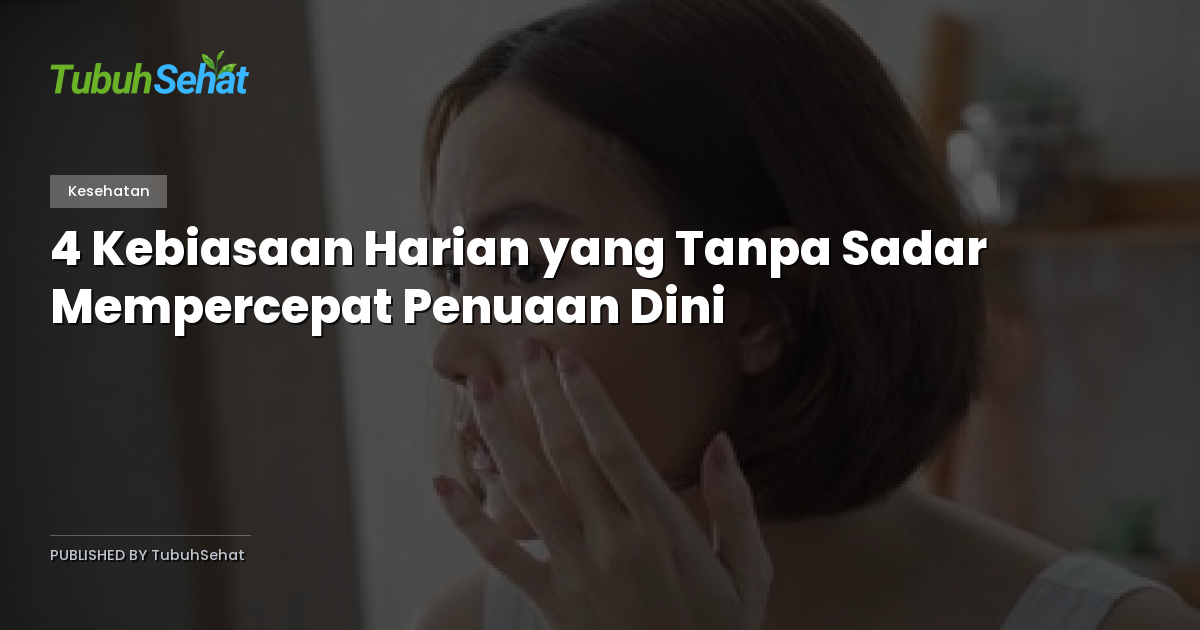 4 Kebiasaan Harian yang Tanpa Sadar Mempercepat Penuaan Dini