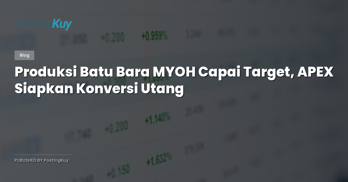 Produksi Batu Bara MYOH Capai Target, APEX Siapkan Konversi Utang