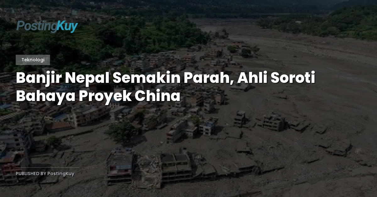 Banjir Nepal Semakin Parah, Ahli Soroti Bahaya Proyek China