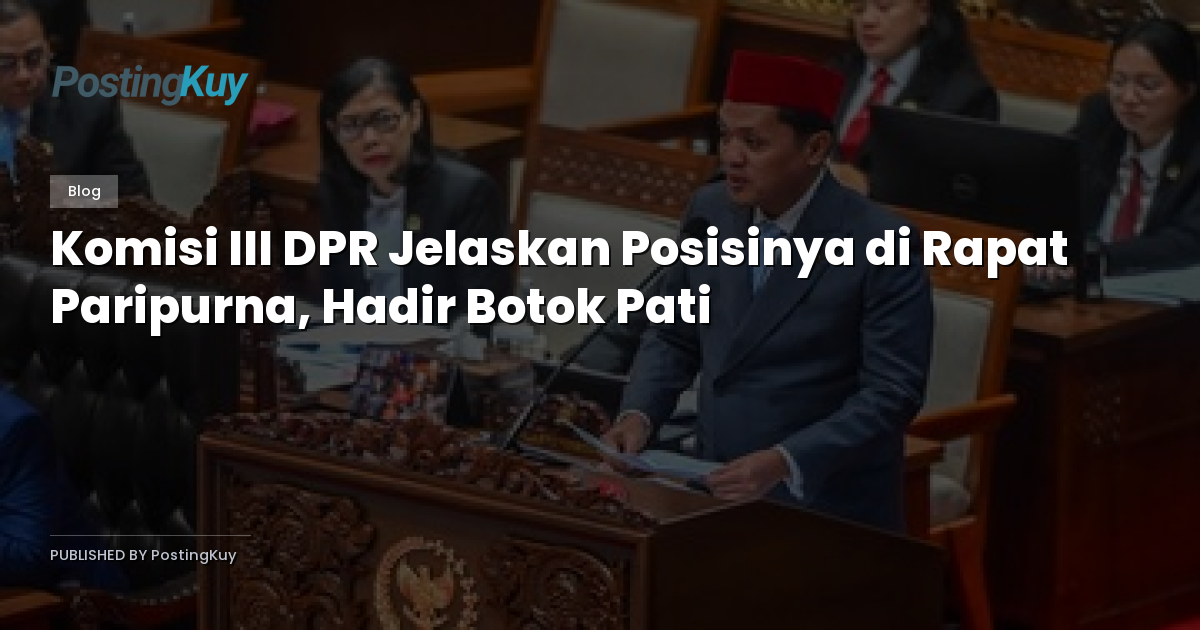 Komisi III DPR Jelaskan Posisinya di Rapat Paripurna, Hadir Botok Pati