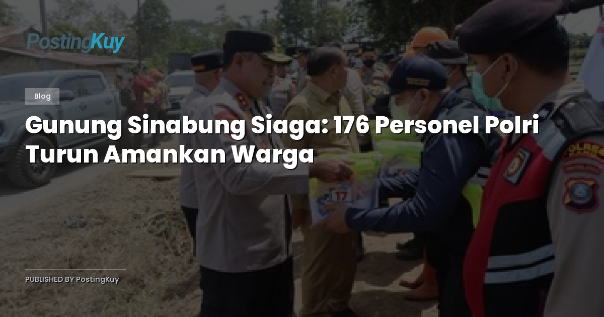 Gunung Sinabung Siaga: 176 Personel Polri Turun Amankan Warga