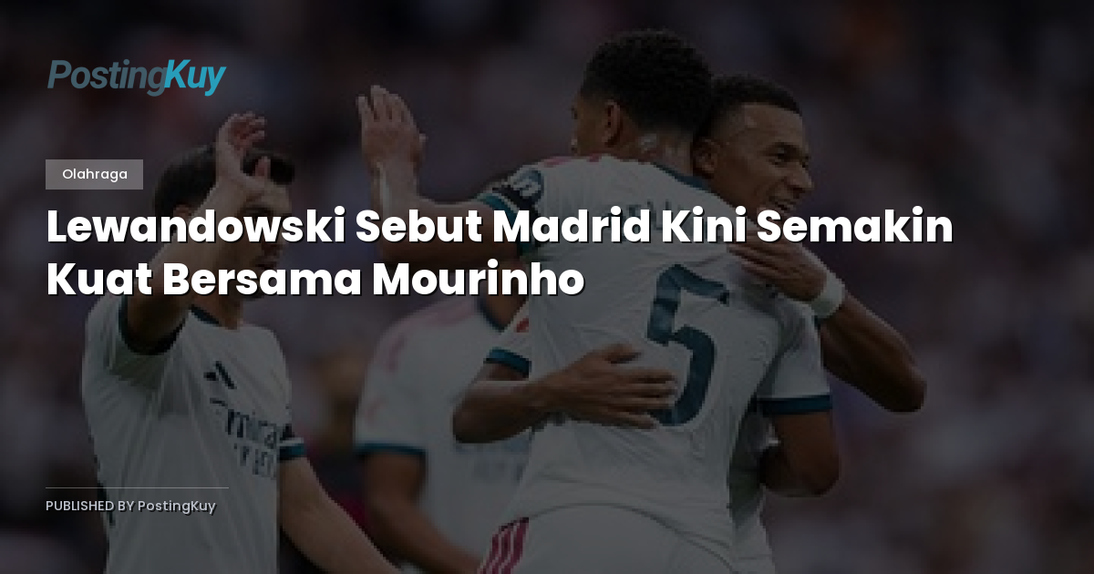 Lewandowski Sebut Madrid Kini Semakin Kuat Bersama Mourinho