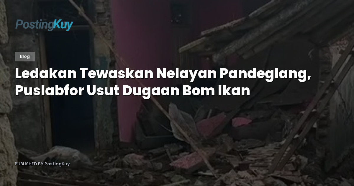 Ledakan Tewaskan Nelayan Pandeglang, Puslabfor Usut Dugaan Bom Ikan