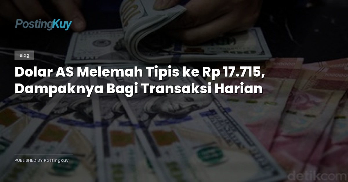 Dolar AS Melemah Tipis ke Rp 17.715, Dampaknya Bagi Transaksi Harian