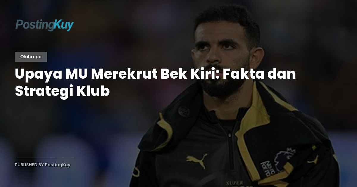 Upaya MU Merekrut Bek Kiri: Fakta dan Strategi Klub