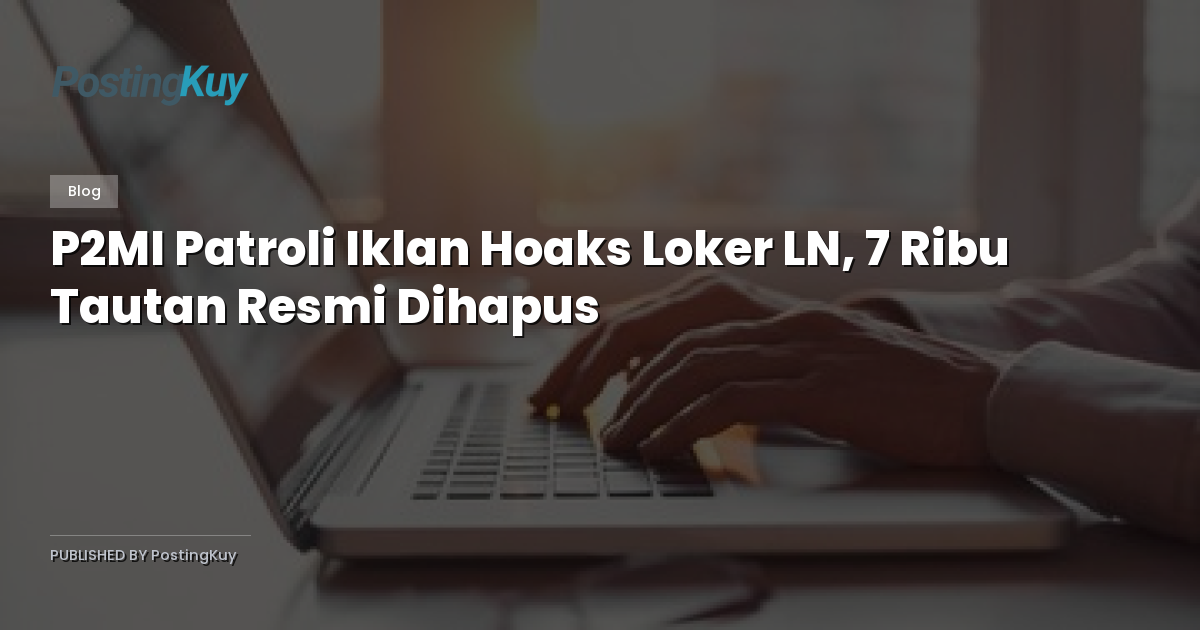P2MI Patroli Iklan Hoaks Loker LN, 7 Ribu Tautan Resmi Dihapus