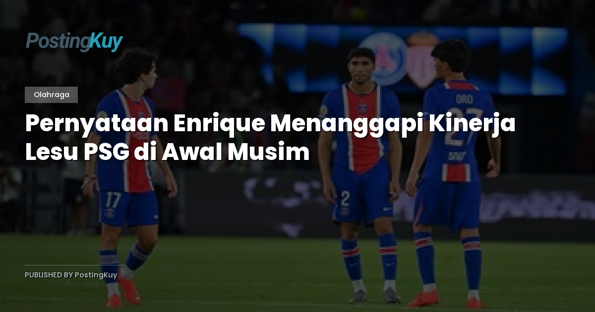 Pernyataan Enrique Menanggapi Kinerja Lesu PSG di Awal Musim