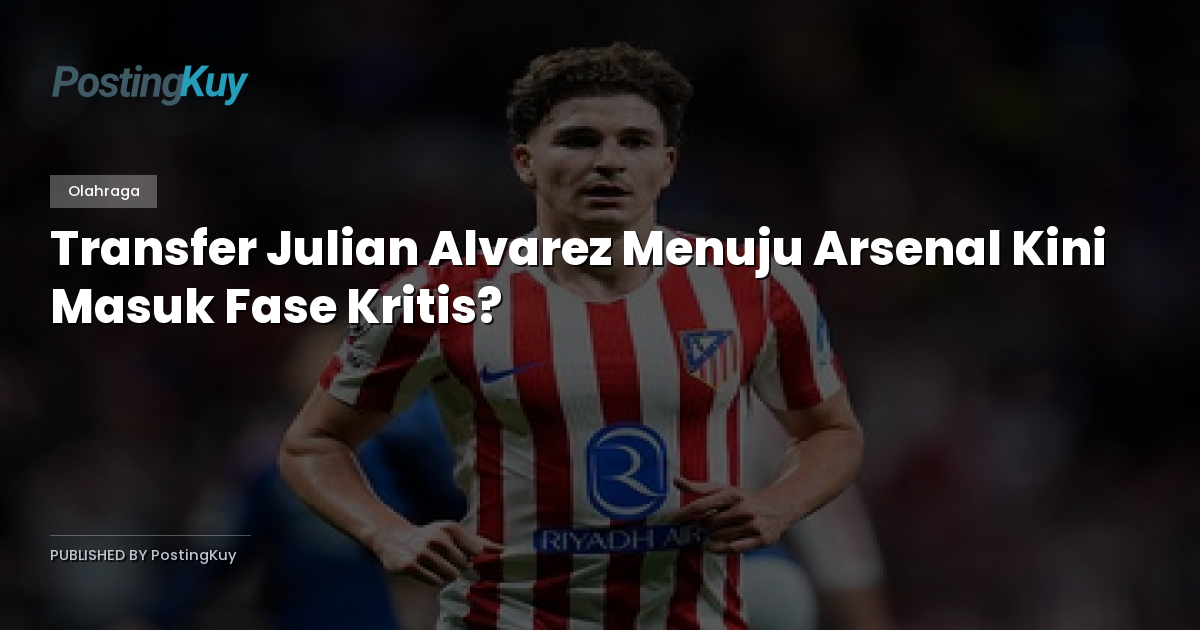Transfer Julian Alvarez Menuju Arsenal Kini Masuk Fase Kritis?