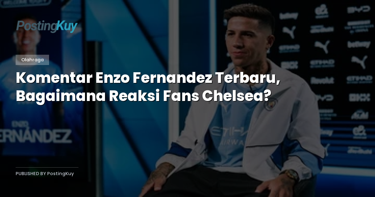 Komentar Enzo Fernandez Terbaru, Bagaimana Reaksi Fans Chelsea?