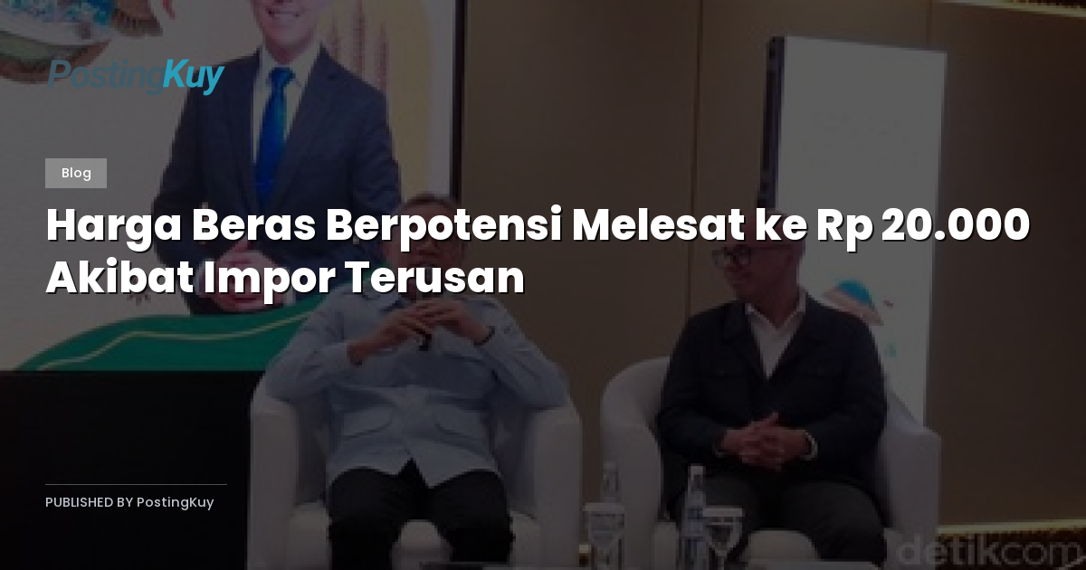 Harga Beras Berpotensi Melesat ke Rp 20.000 Akibat Impor Terusan