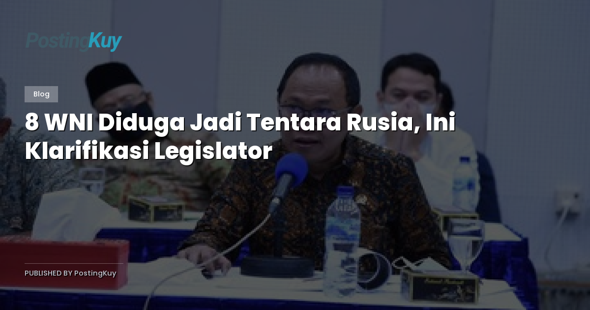 8 WNI Diduga Jadi Tentara Rusia, Ini Klarifikasi Legislator
