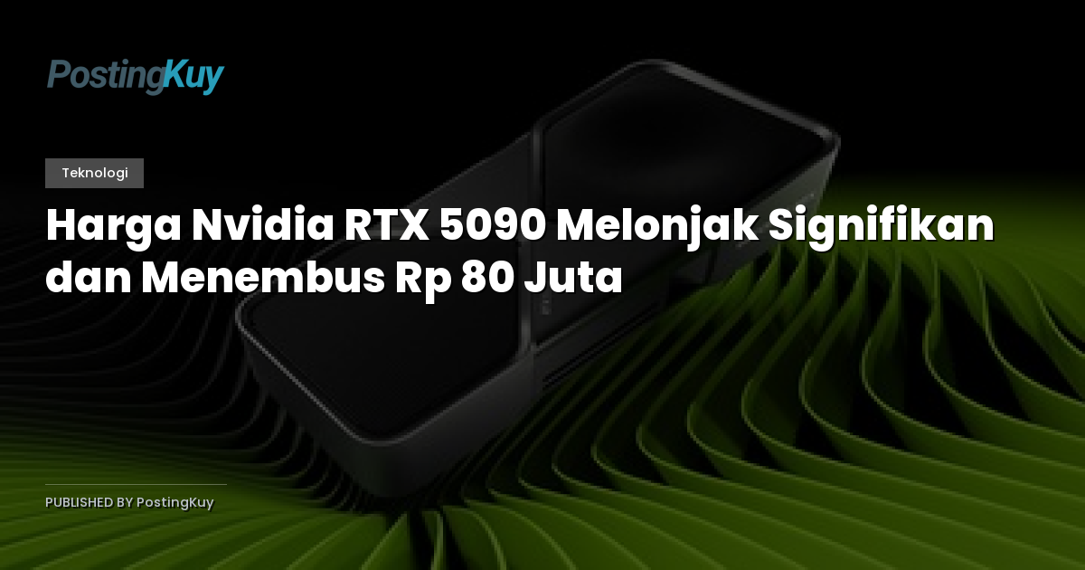 Harga Nvidia RTX 5090 Melonjak Signifikan dan Menembus Rp 80 Juta