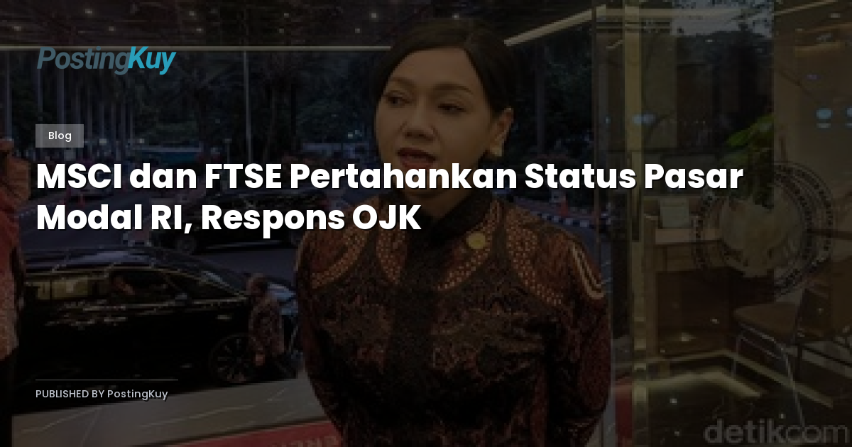 MSCI dan FTSE Pertahankan Status Pasar Modal RI, Respons OJK