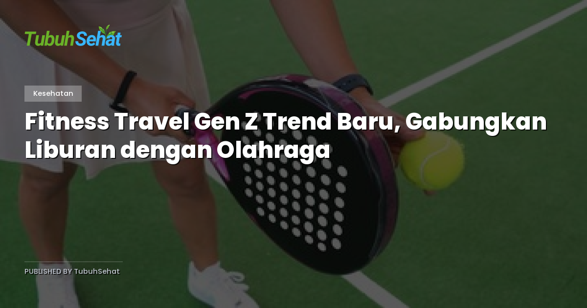 Fitness Travel Gen Z Trend Baru, Gabungkan Liburan dengan Olahraga