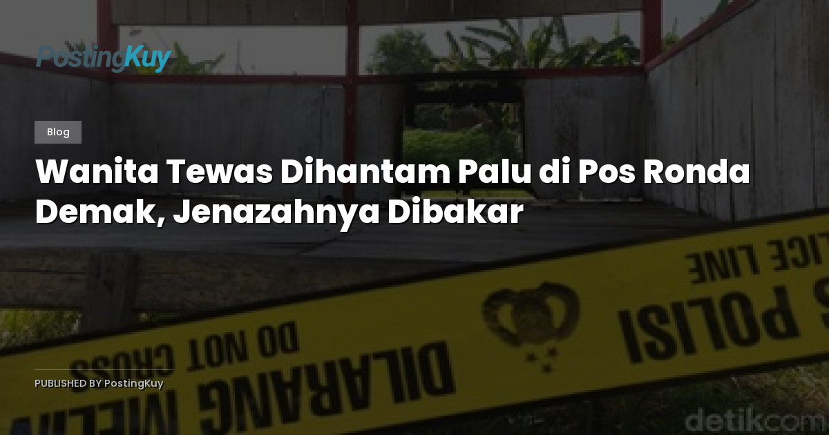 Wanita Tewas Dihantam Palu di Pos Ronda Demak, Jenazahnya Dibakar