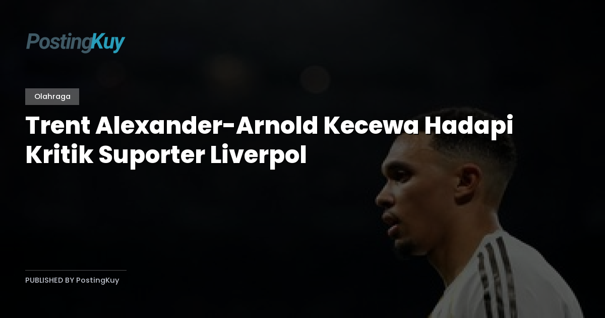 Trent Alexander-Arnold Kecewa Hadapi Kritik Suporter Liverpol