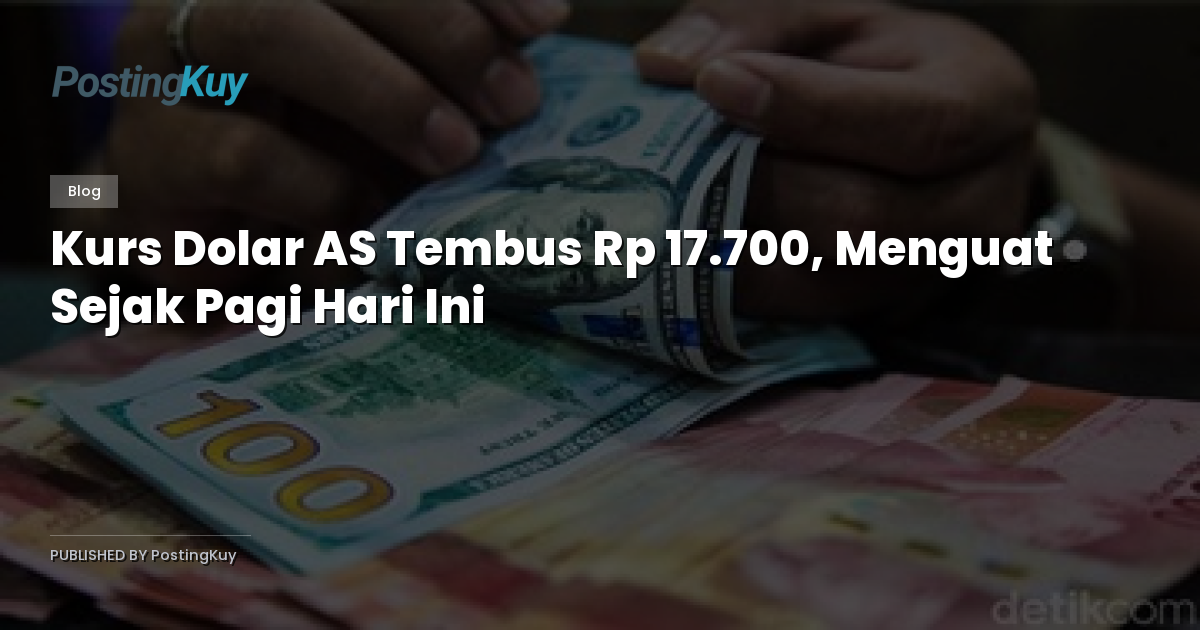Kurs Dolar AS Tembus Rp 17.700, Menguat Sejak Pagi Hari Ini