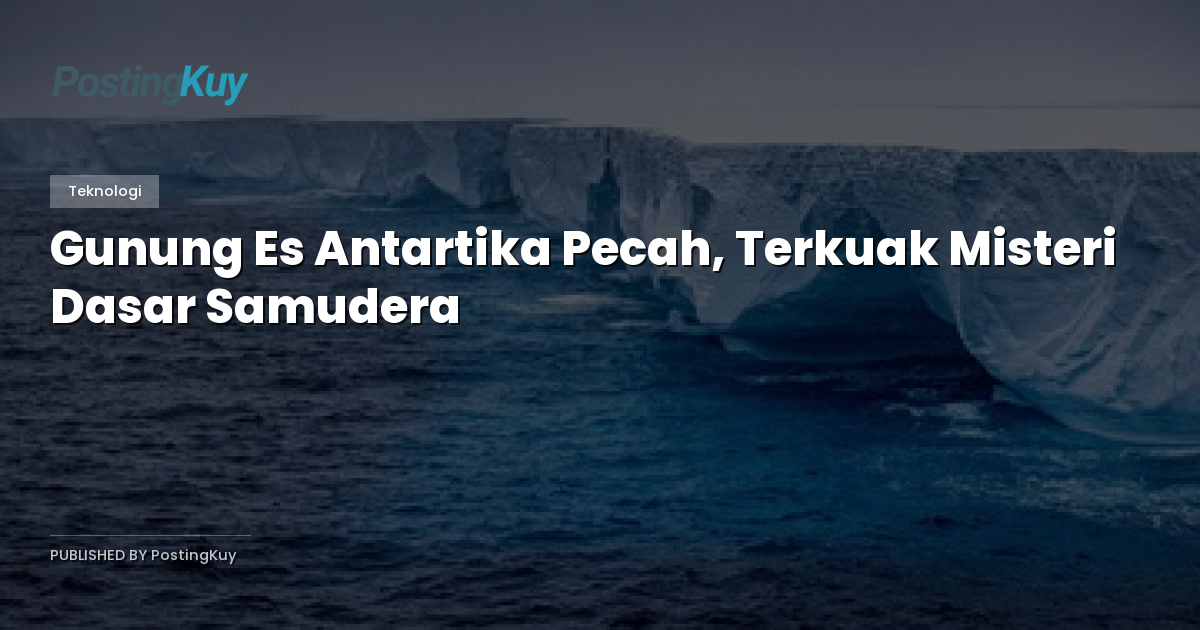 Gunung Es Antartika Pecah, Terkuak Misteri Dasar Samudera