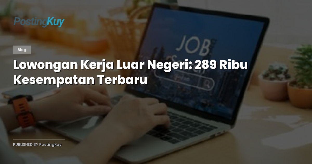 Lowongan Kerja Luar Negeri: 289 Ribu Kesempatan Terbaru