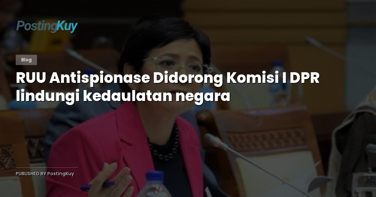RUU Antispionase Didorong Komisi I DPR lindungi kedaulatan negara