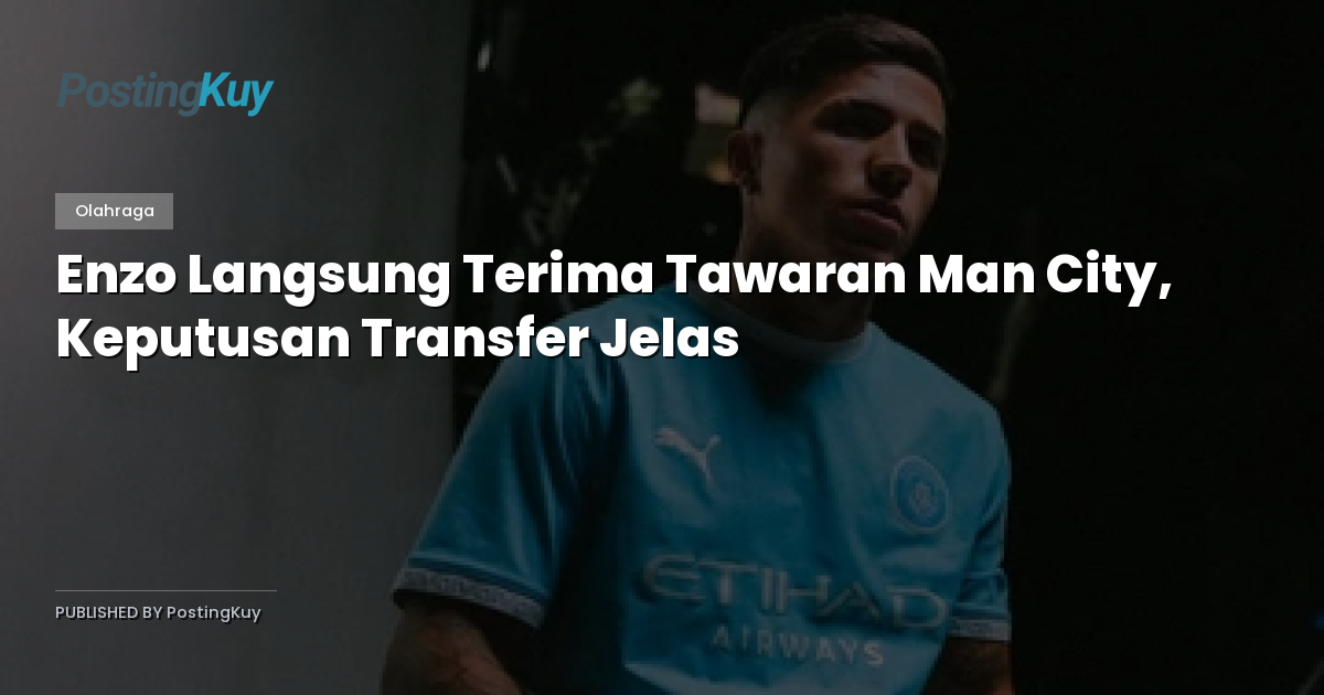 Enzo Langsung Terima Tawaran Man City, Keputusan Transfer Jelas