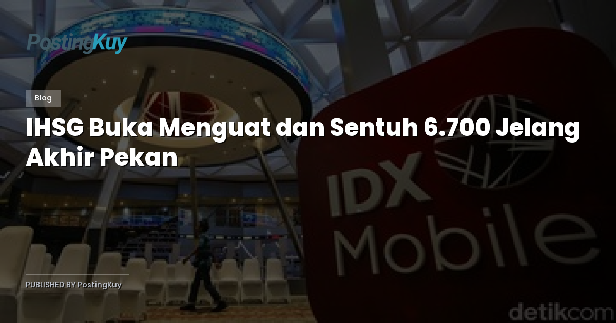 IHSG Buka Menguat dan Sentuh 6.700 Jelang Akhir Pekan