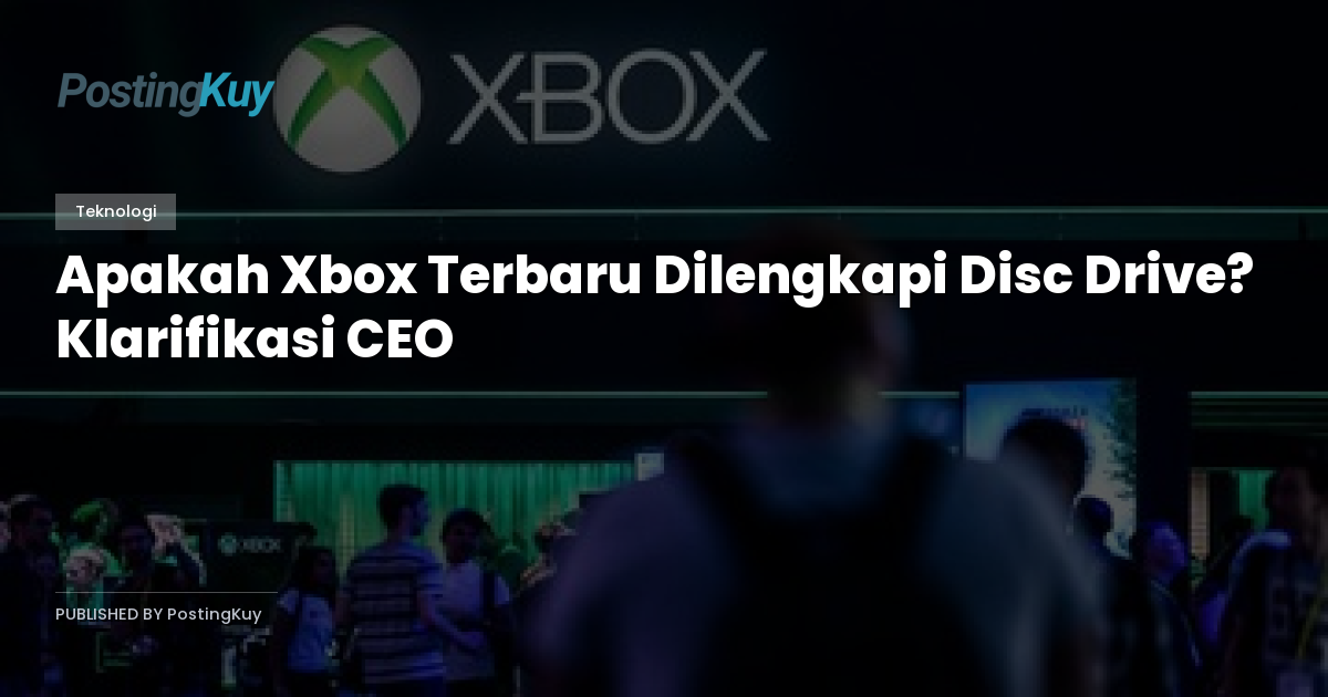 Apakah Xbox Terbaru Dilengkapi Disc Drive? Klarifikasi CEO
