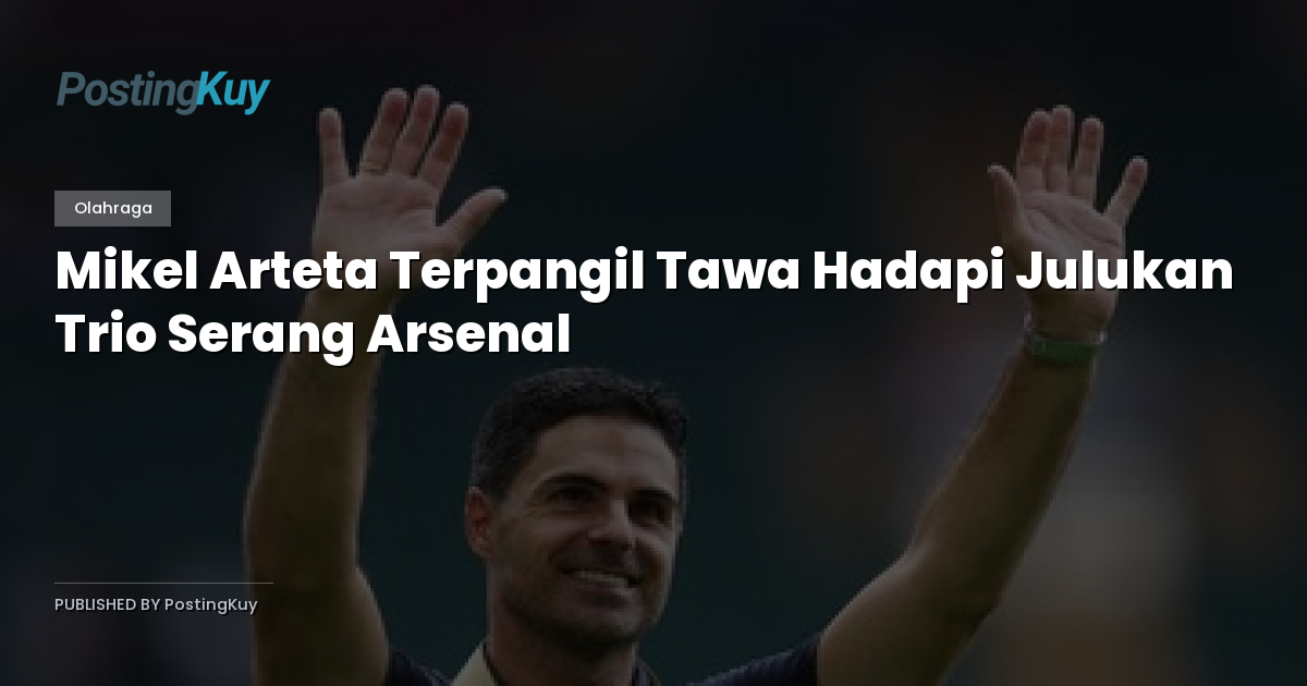 Mikel Arteta Terpangil Tawa Hadapi Julukan Trio Serang Arsenal