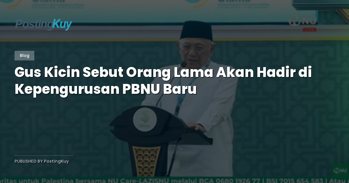 Gus Kicin Sebut Orang Lama Akan Hadir di Kepengurusan PBNU Baru