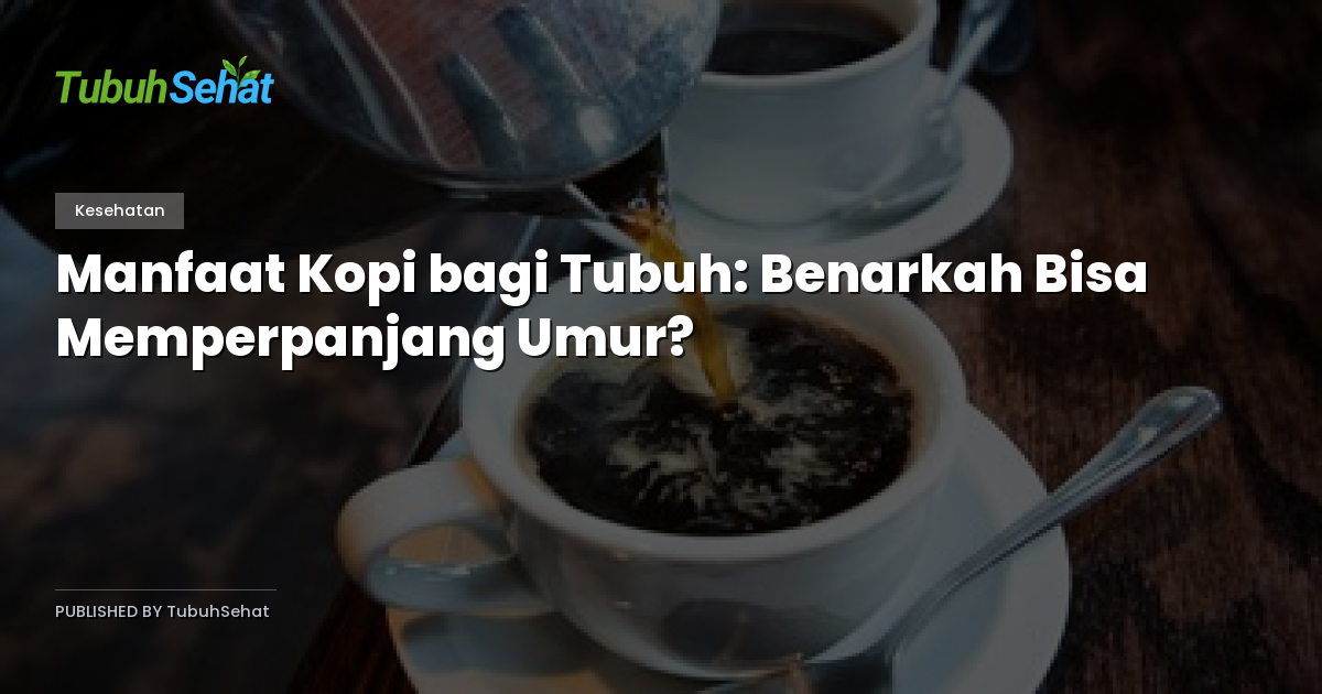 Manfaat Kopi bagi Tubuh: Benarkah Bisa Memperpanjang Umur?