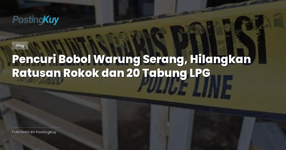 Pencuri Bobol Warung Serang, Hilangkan Ratusan Rokok dan 20 Tabung LPG