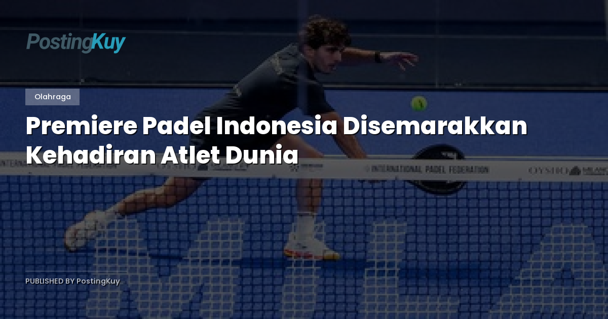 Premiere Padel Indonesia Disemarakkan Kehadiran Atlet Dunia