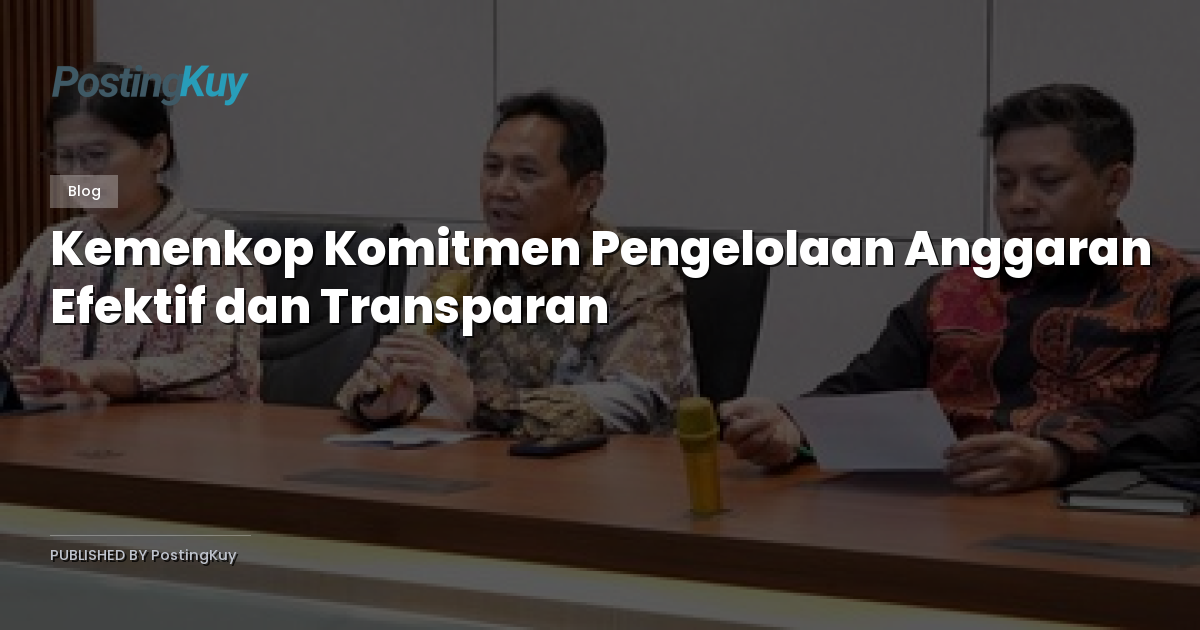 Kemenkop Komitmen Pengelolaan Anggaran Efektif dan Transparan