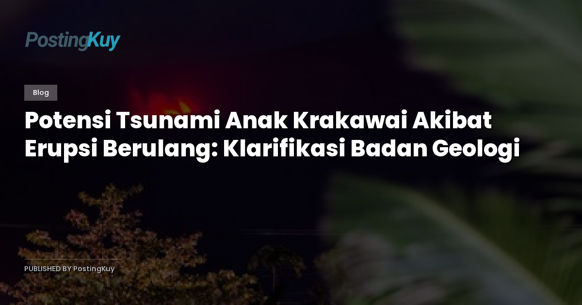 Potensi Tsunami Anak Krakawai Akibat Erupsi Berulang: Klarifikasi Badan Geologi