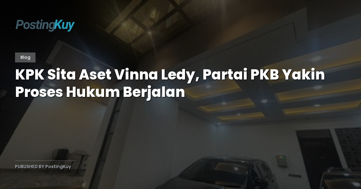 KPK Sita Aset Vinna Ledy, Partai PKB Yakin Proses Hukum Berjalan