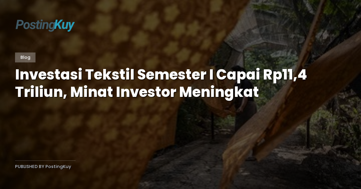 Investasi Tekstil Semester I Capai Rp11,4 Triliun, Minat Investor Meningkat