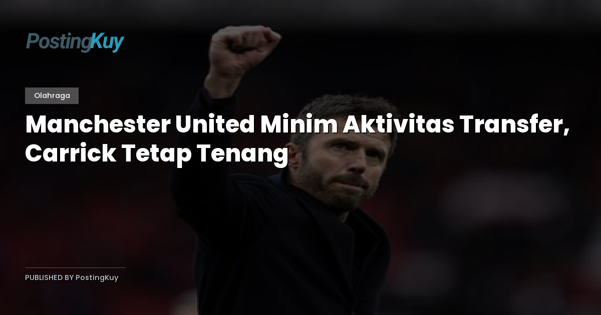 Manchester United Minim Aktivitas Transfer, Carrick Tetap Tenang