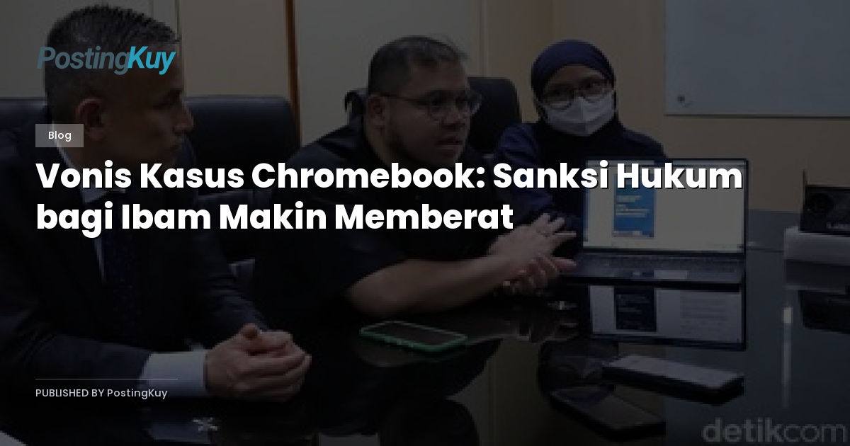 Vonis Kasus Chromebook: Sanksi Hukum bagi Ibam Makin Memberat