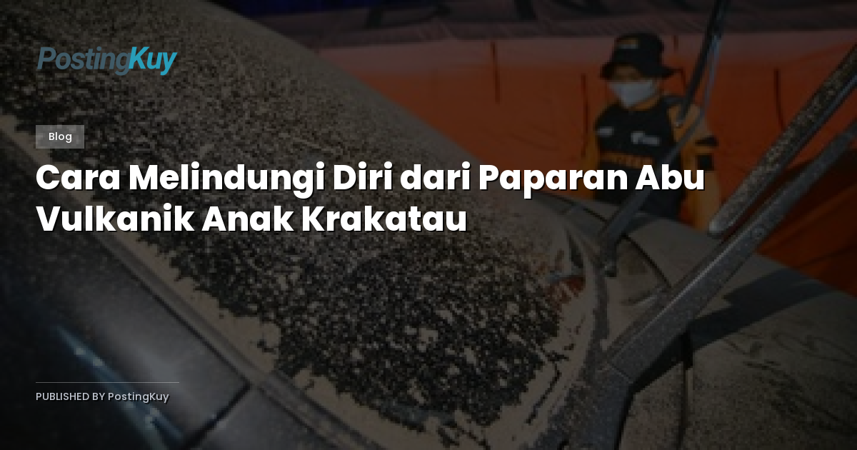 Cara Melindungi Diri dari Paparan Abu Vulkanik Anak Krakatau