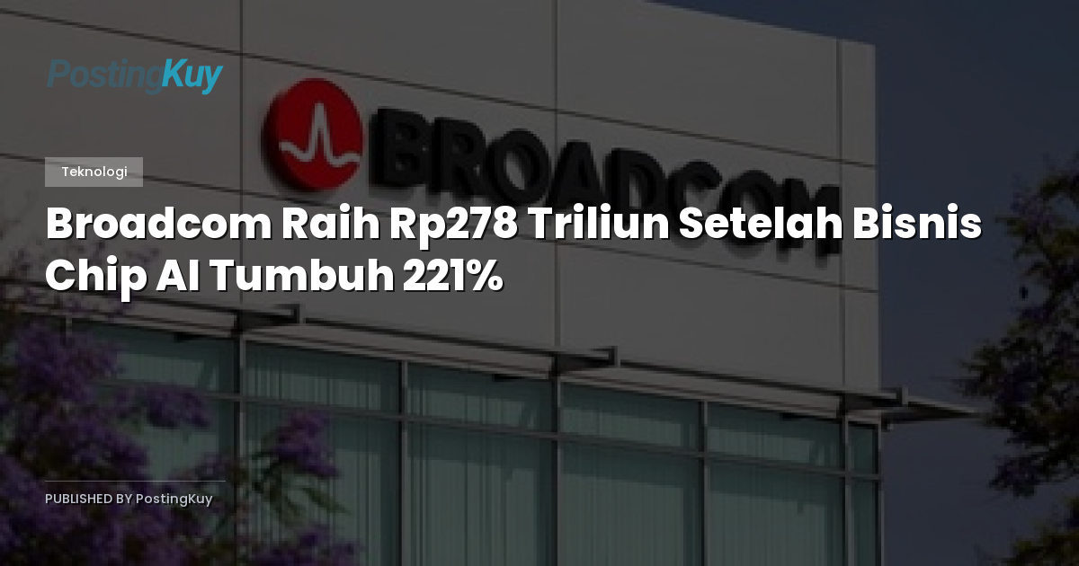 Broadcom Raih Rp278 Triliun Setelah Bisnis Chip AI Tumbuh 221%