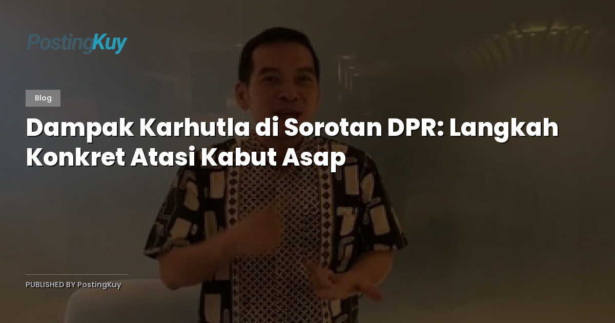 Dampak Karhutla di Sorotan DPR: Langkah Konkret Atasi Kabut Asap