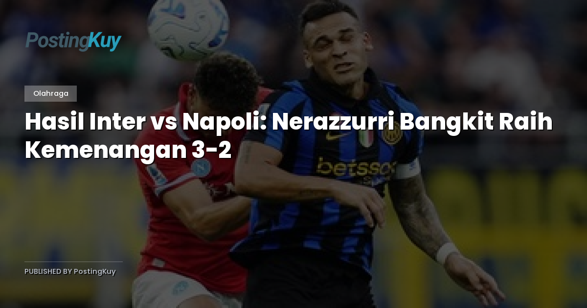 Hasil Inter vs Napoli: Nerazzurri Bangkit Raih Kemenangan 3-2
