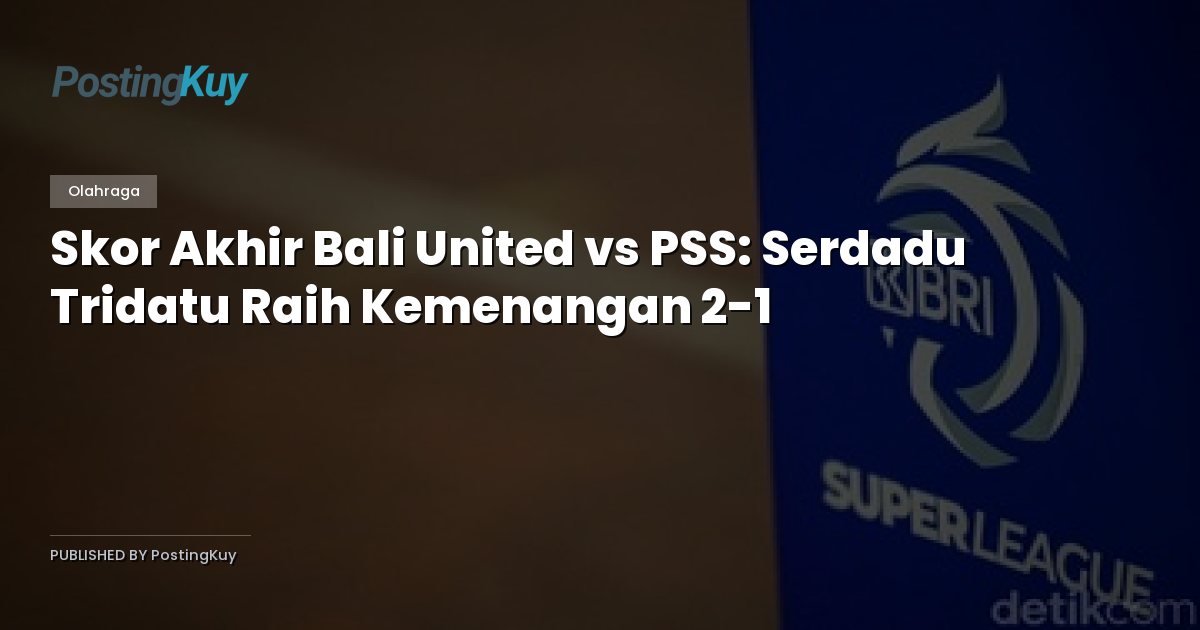Skor Akhir Bali United vs PSS: Serdadu Tridatu Raih Kemenangan 2-1