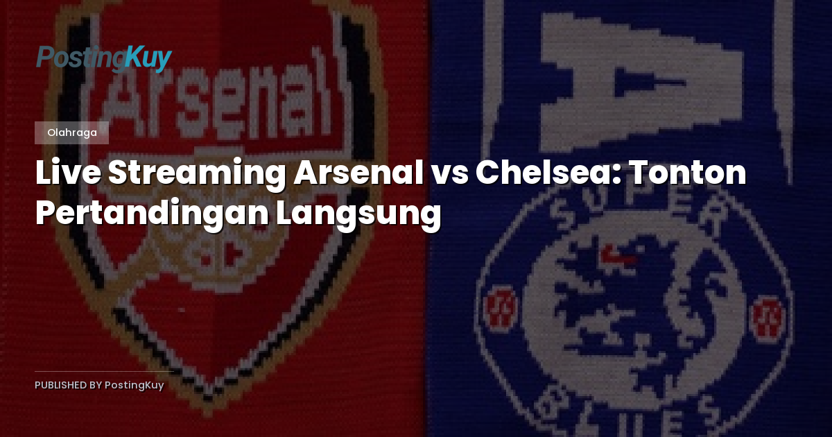Live Streaming Arsenal vs Chelsea: Tonton Pertandingan Langsung