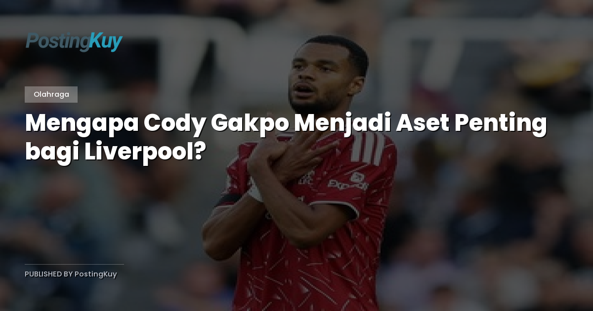Mengapa Cody Gakpo Menjadi Aset Penting bagi Liverpool?